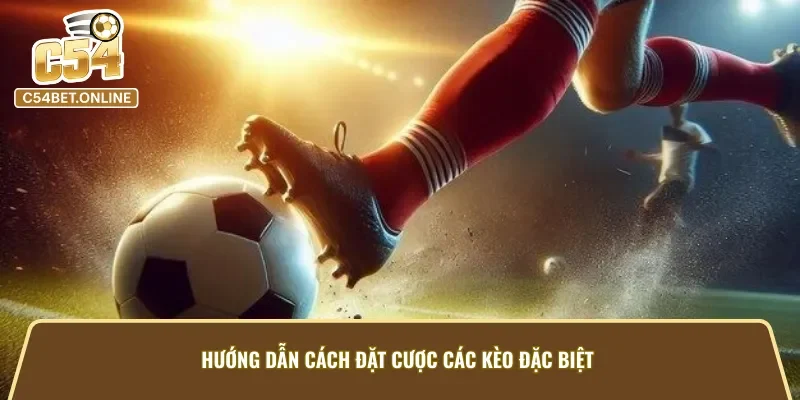 Cách thức đặt kèo cược đặc biệt chuẩn xác trong kèo đặc biệt