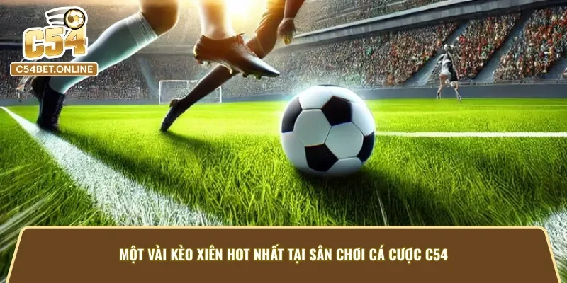 Một vài kèo cược xiên hot nhất tại C54