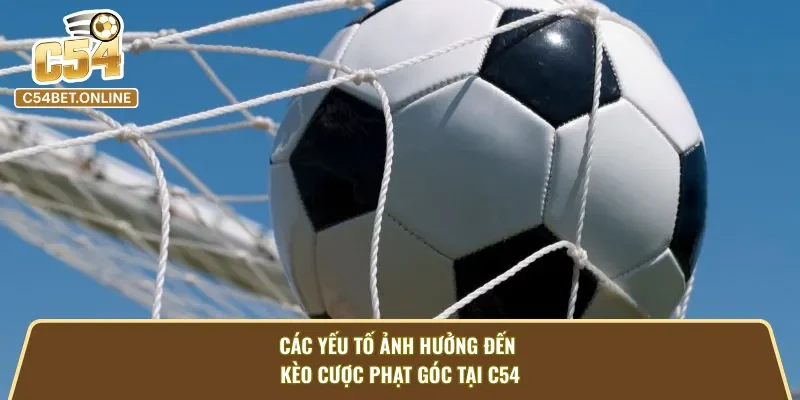 Các yếu tố ảnh hưởng đến kèo phạt góc tại C54